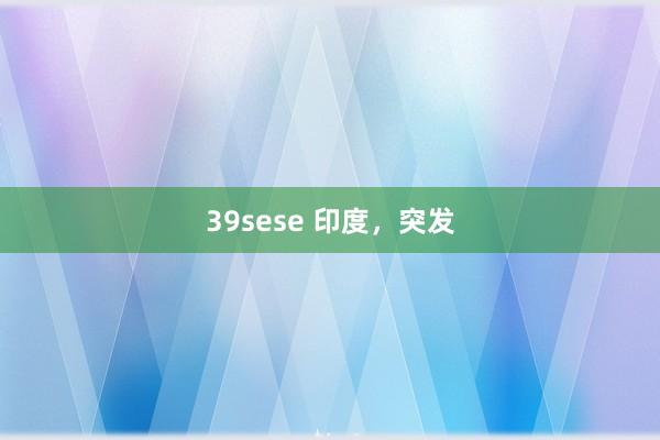 39sese 印度，突发