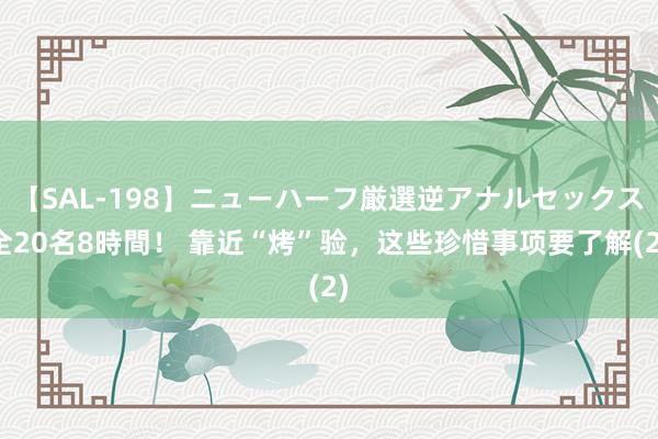 【SAL-198】ニューハーフ厳選逆アナルセックス全20名8時間！ 靠近“烤”验，这些珍惜事项要了解(2)