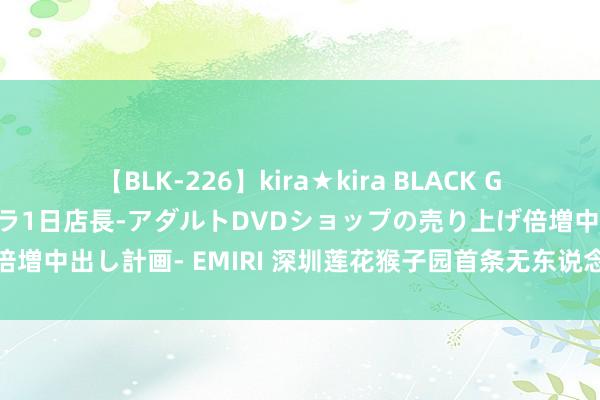 【BLK-226】kira★kira BLACK GAL 黒ギャル露出セクハラ1日店長-アダルトDVDショップの売り上げ倍増中出し計画- EMIRI 深圳莲花猴子园首条无东说念主机配送航路开航