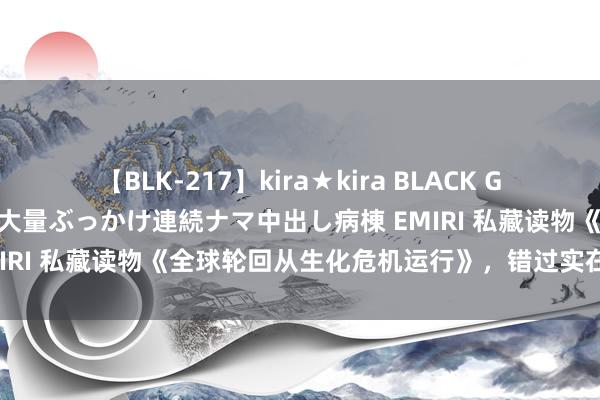 【BLK-217】kira★kira BLACK GAL黒ギャルご奉仕ナース 大量ぶっかけ連続ナマ中出し病棟 EMIRI 私藏读物《全球轮回从生化危机运行》，错过实在太可惜！