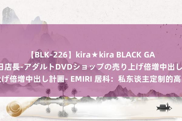 【BLK-226】kira★kira BLACK GAL 黒ギャル露出セクハラ1日店長-アダルトDVDショップの売り上げ倍増中出し計画- EMIRI 居科：私东谈主定制的高品性铝家居