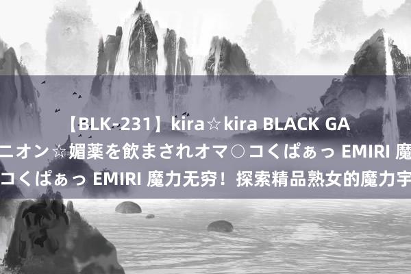 【BLK-231】kira☆kira BLACK GAL 黒ギャル中出し温泉コンパニオン☆媚薬を飲まされオマ○コくぱぁっ EMIRI 魔力无穷！探索精品熟女的魔力宇宙