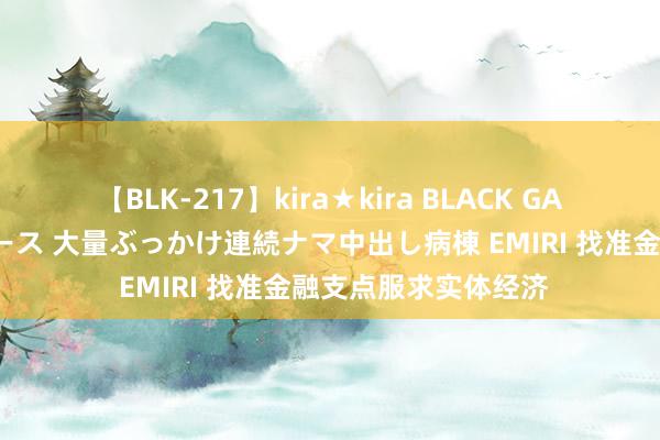 【BLK-217】kira★kira BLACK GAL黒ギャルご奉仕ナース 大量ぶっかけ連続ナマ中出し病棟 EMIRI 找准金融支点服求实体经济