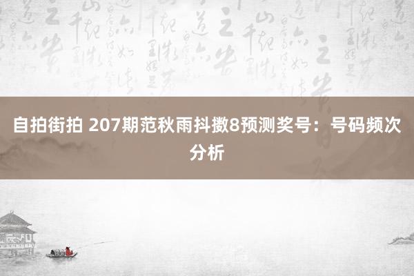 自拍街拍 207期范秋雨抖擞8预测奖号：号码频次分析