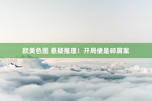 欧美色图 悬疑推理！开局便是碎屑案