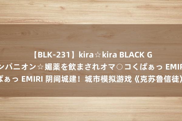 【BLK-231】kira☆kira BLACK GAL 黒ギャル中出し温泉コンパニオン☆媚薬を飲まされオマ○コくぱぁっ EMIRI 阴间城建！城市模拟游戏《克苏鲁信徒》试玩版上架