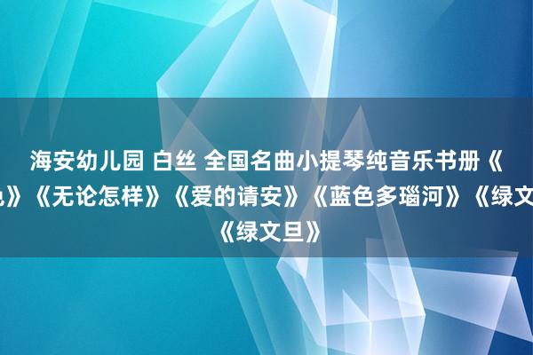 海安幼儿园 白丝 全国名曲小提琴纯音乐书册《寂色》《无论怎样》《爱的请安》《蓝色多瑙河》《绿文旦》