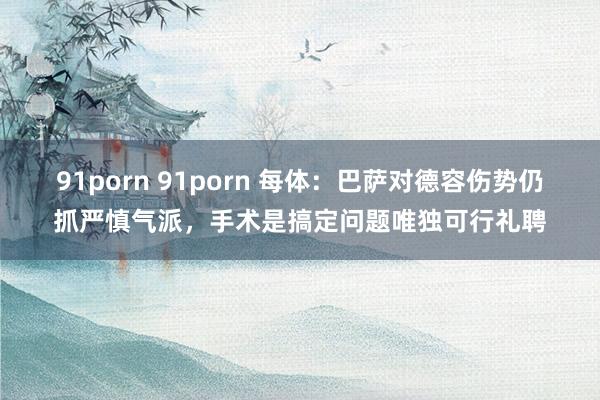 91porn 91porn 每体：巴萨对德容伤势仍抓严慎气派，手术是搞定问题唯独可行礼聘