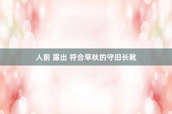 人前 露出 符合早秋的守旧长靴