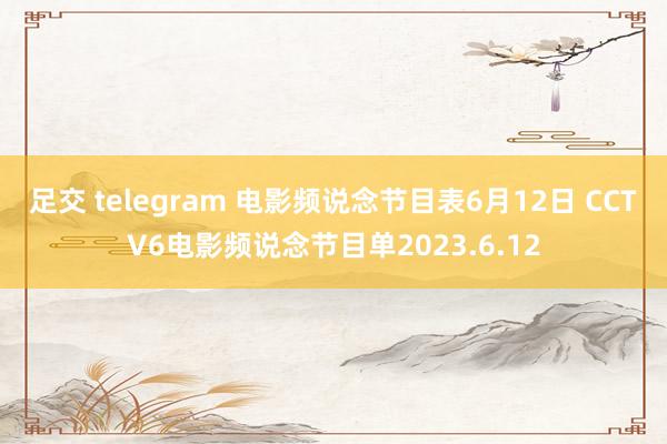 足交 telegram 电影频说念节目表6月12日 CCTV6电影频说念节目单2023.6.12