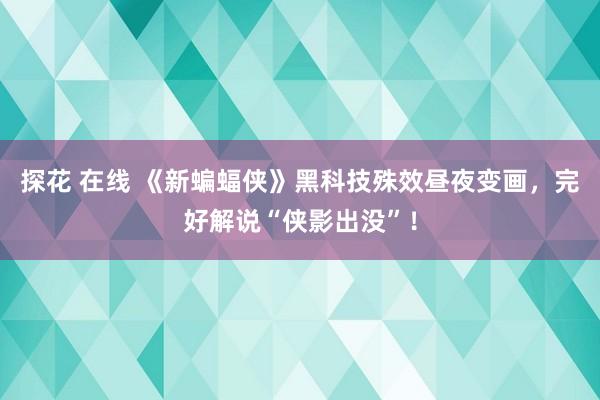 探花 在线 《新蝙蝠侠》黑科技殊效昼夜变画，完好解说“侠影出没”！