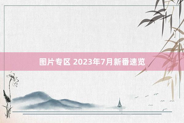 图片专区 2023年7月新番速览